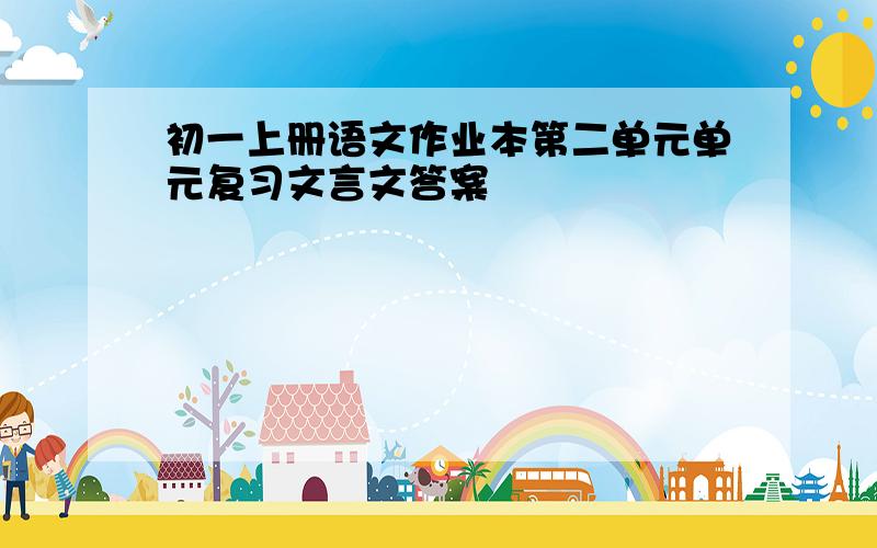 初一上册语文作业本第二单元单元复习文言文答案