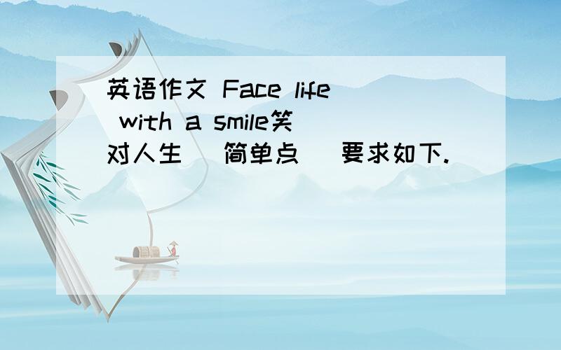 英语作文 Face life with a smile笑对人生 (简单点) 要求如下.