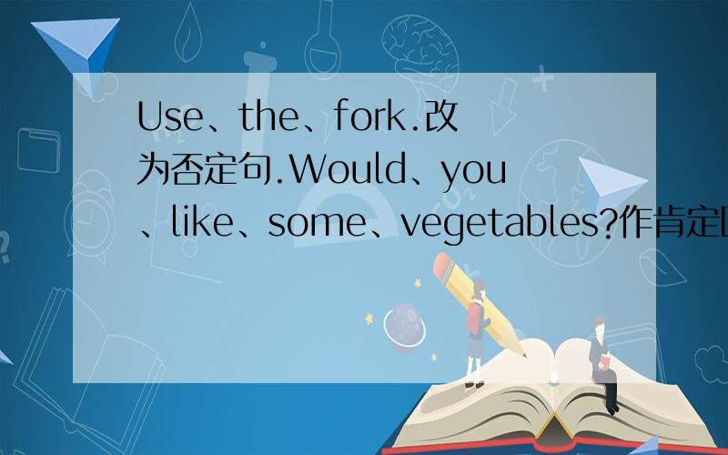 Use、the、fork.改为否定句.Would、you、like、some、vegetables?作肯定回答.I＇d、