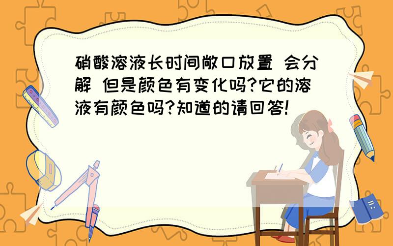 硝酸溶液长时间敞口放置 会分解 但是颜色有变化吗?它的溶液有颜色吗?知道的请回答!