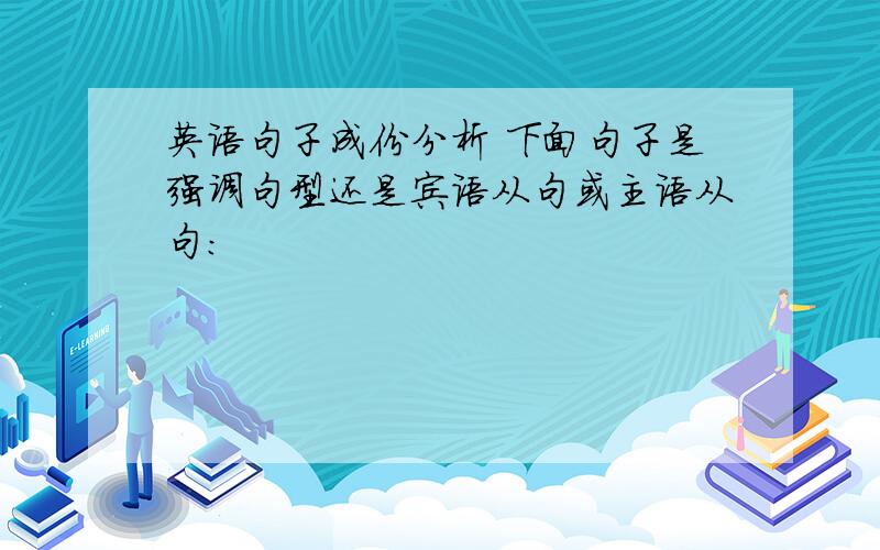 英语句子成份分析 下面句子是强调句型还是宾语从句或主语从句: