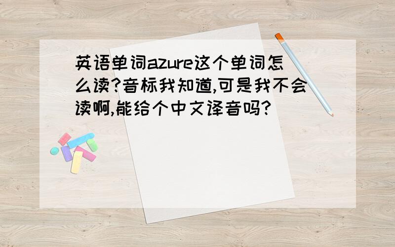 英语单词azure这个单词怎么读?音标我知道,可是我不会读啊,能给个中文译音吗?