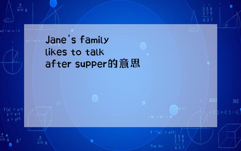 Jane's family likes to talk after supper的意思