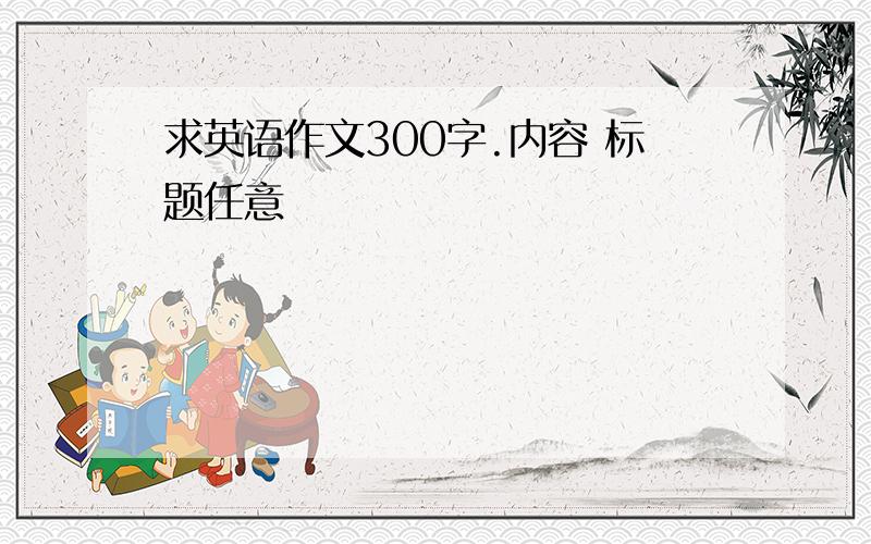 求英语作文300字.内容 标题任意