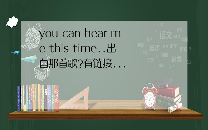 you can hear me this time..出自那首歌?有链接...