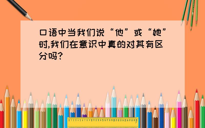 口语中当我们说“他”或“她”时,我们在意识中真的对其有区分吗?