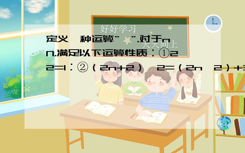 定义一种运算“*”，对于n∈N，满足以下运算性质：①2*2=1；②（2n+2）*2=（2n*2）+3．则2004*2的数