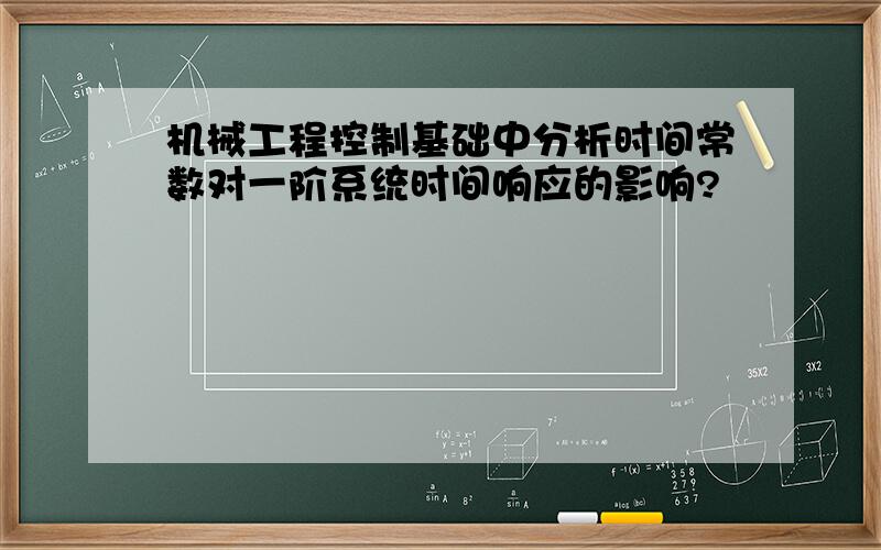 机械工程控制基础中分析时间常数对一阶系统时间响应的影响?