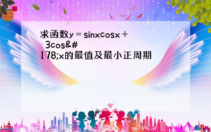 求函数y＝sinxcosx＋✔3cos²x的最值及最小正周期