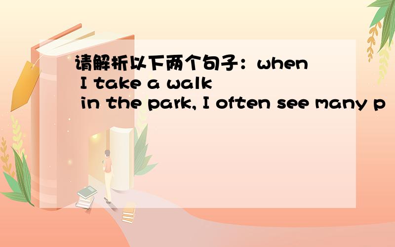 请解析以下两个句子：when I take a walk in the park, I often see many p