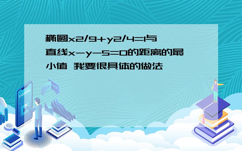 椭圆x2/9+y2/4=1与直线x-y-5=0的距离的最小值 我要很具体的做法,