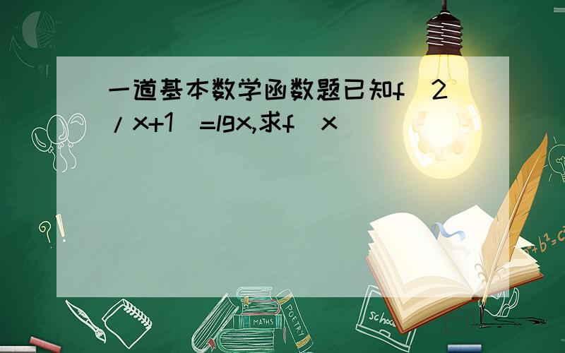 一道基本数学函数题已知f(2/x+1)=lgx,求f(x)