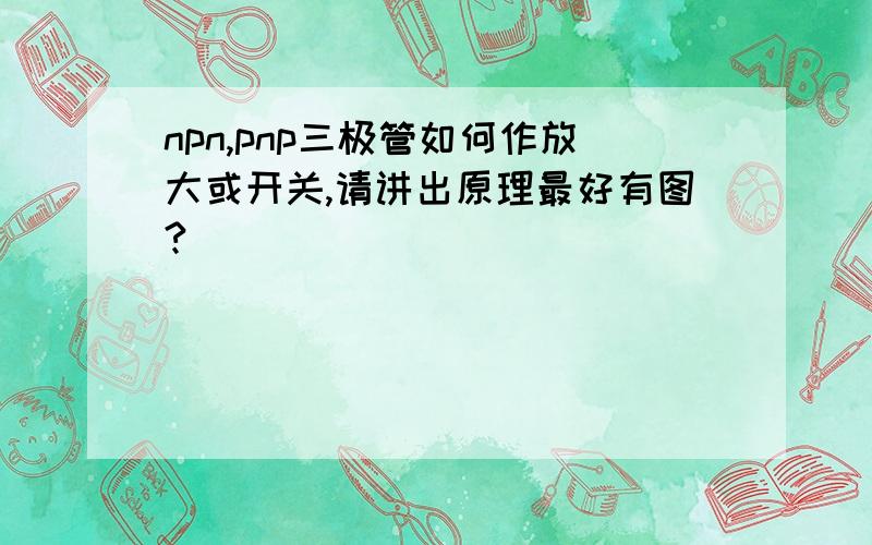 npn,pnp三极管如何作放大或开关,请讲出原理最好有图?