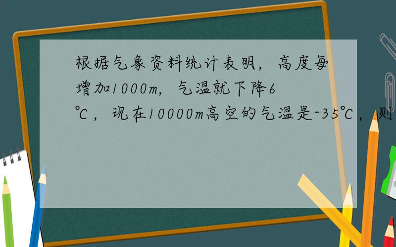 根据气象资料统计表明，高度每增加1000m，气温就下降6℃，现在10000m高空的气温是-35℃，则地面温度大约是多少度