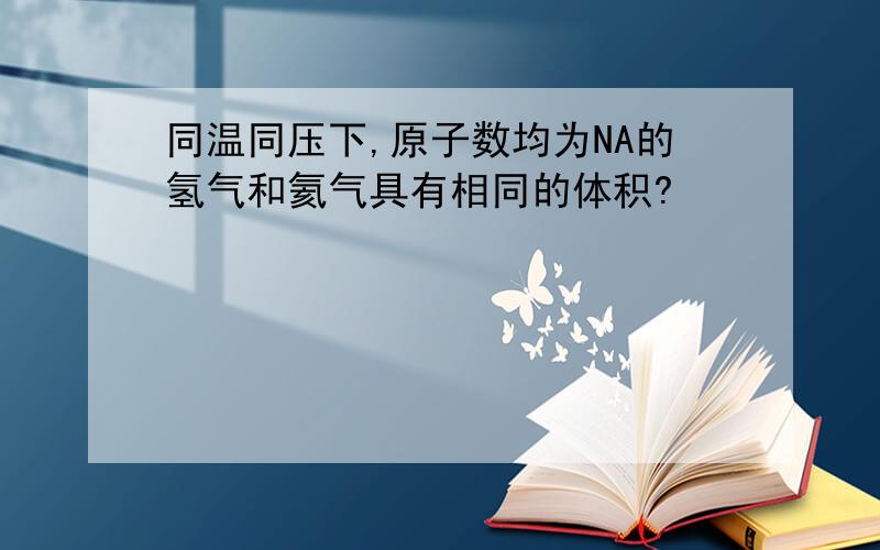 同温同压下,原子数均为NA的氢气和氦气具有相同的体积?