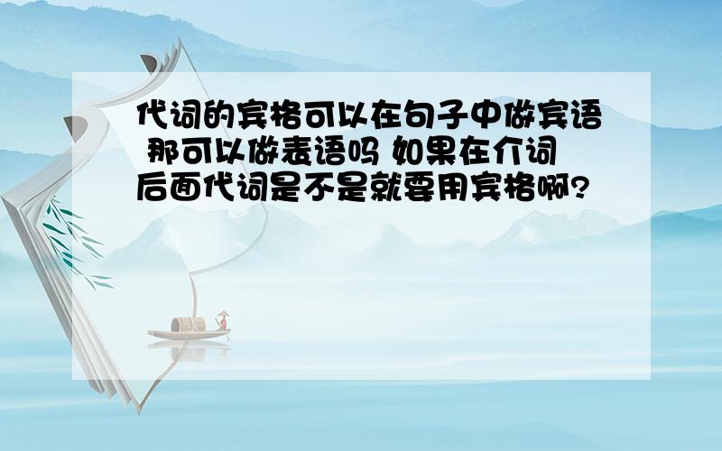 代词的宾格可以在句子中做宾语 那可以做表语吗 如果在介词后面代词是不是就要用宾格啊?