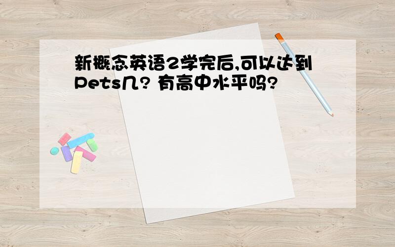 新概念英语2学完后,可以达到Pets几? 有高中水平吗?