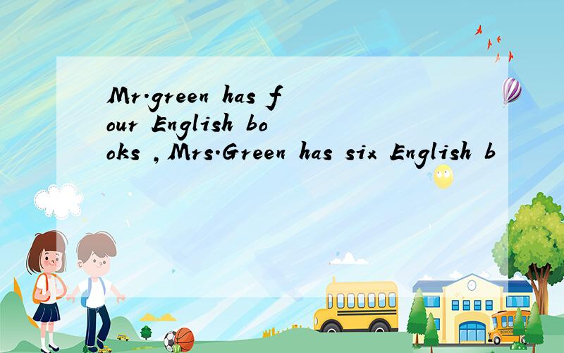 Mr.green has four English books ,Mrs.Green has six English b