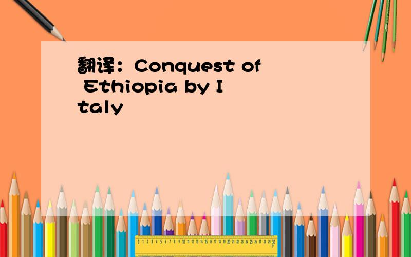 翻译：Conquest of Ethiopia by Italy