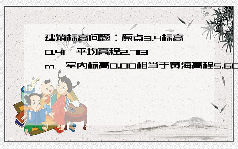 建筑标高问题：原点3.4标高0.41,平均高程2.713m,室内标高0.00相当于黄海高程5.60m,怎么计算挖土高度?