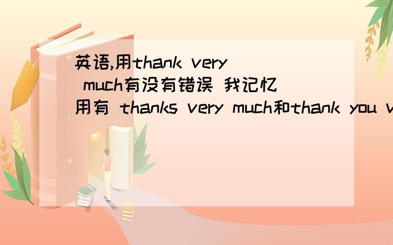 英语,用thank very much有没有错误 我记忆用有 thanks very much和thank you ve