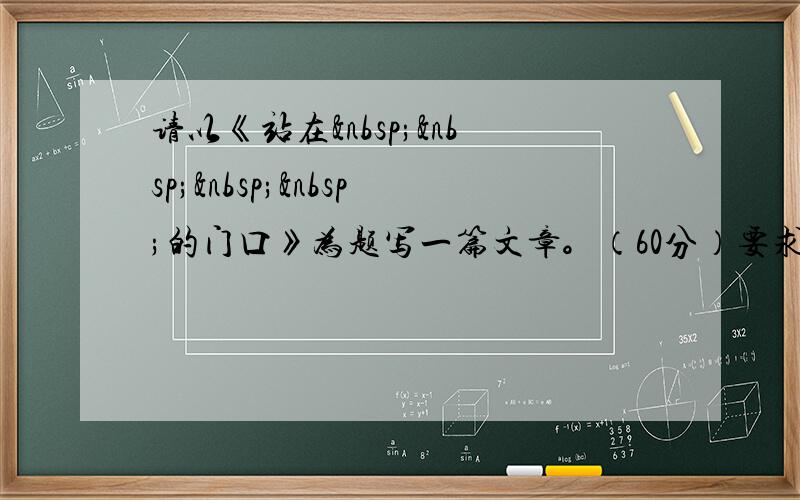 请以《站在    的门口》为题写一篇文章。（60分）要求：①请先将题目补充完整，