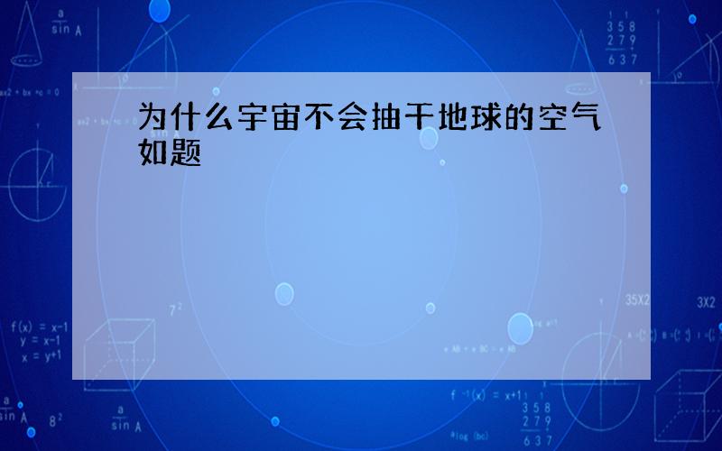 为什么宇宙不会抽干地球的空气如题