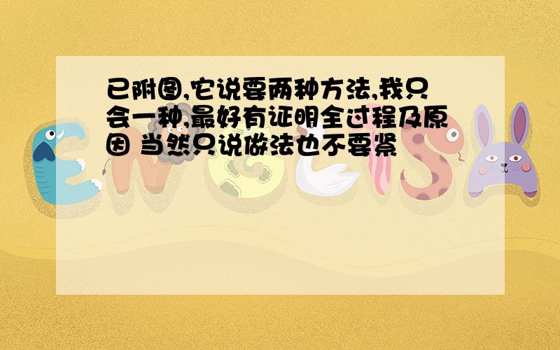 已附图,它说要两种方法,我只会一种,最好有证明全过程及原因 当然只说做法也不要紧