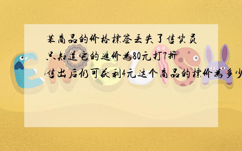 某商品的价格标签丢失了售货员只知道它的进价为80元打7折售出后仍可获利4元这个商品的标价为多少元