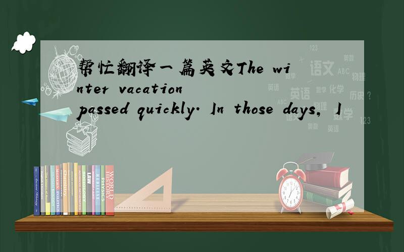 帮忙翻译一篇英文The winter vacation passed quickly. In those days, I