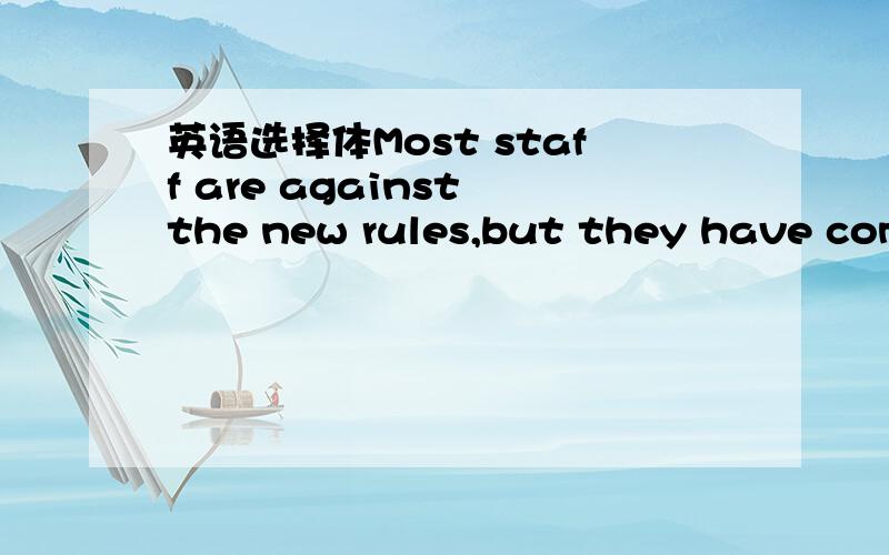 英语选择体Most staff are against the new rules,but they have come