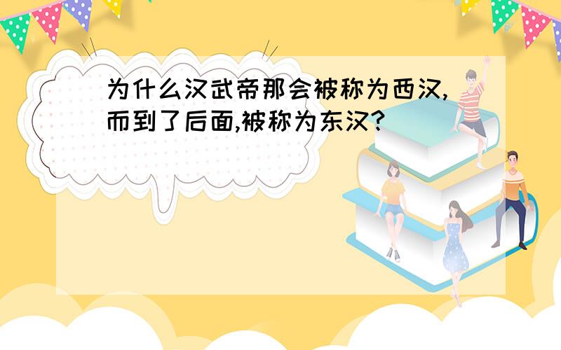 为什么汉武帝那会被称为西汉,而到了后面,被称为东汉?