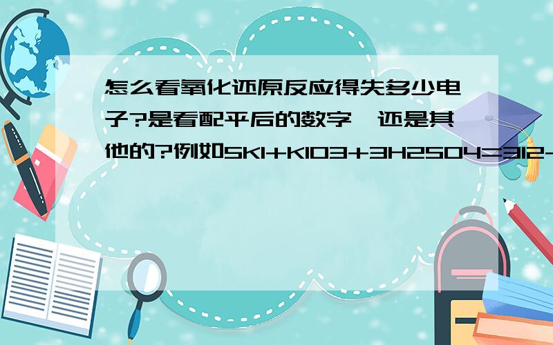 怎么看氧化还原反应得失多少电子?是看配平后的数字,还是其他的?例如5KI+KIO3+3H2SO4=3I2+3K2SO4+