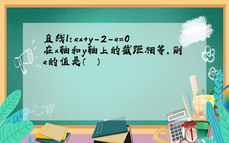 直线l：ax+y-2-a=0在x轴和y轴上的截距相等，则a的值是（　　）