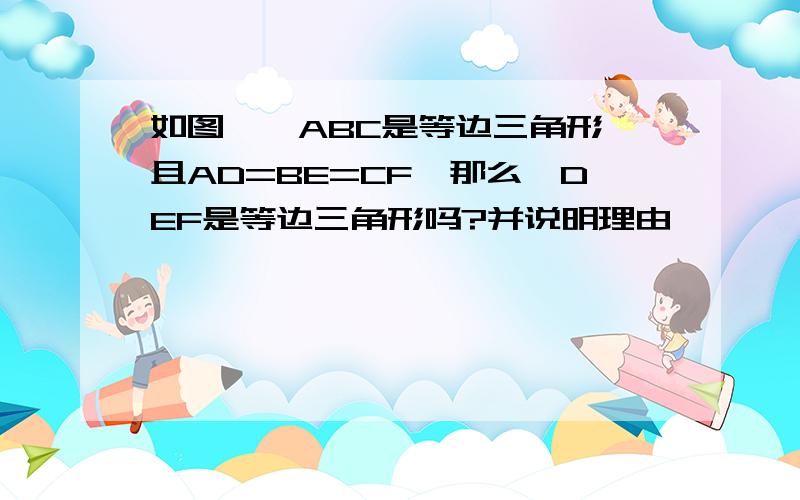 如图,△ABC是等边三角形,且AD=BE=CF,那么△DEF是等边三角形吗?并说明理由