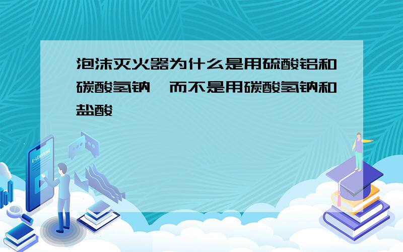 泡沫灭火器为什么是用硫酸铝和碳酸氢钠,而不是用碳酸氢钠和盐酸