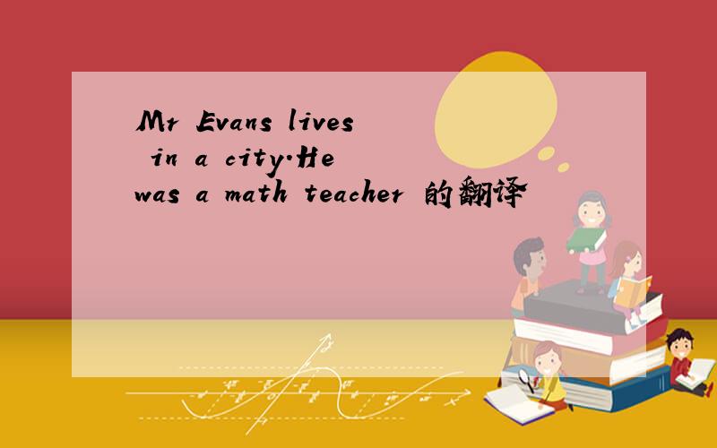 Mr Evans lives in a city.He was a math teacher 的翻译