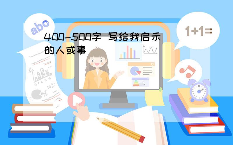 400-500字 写给我启示的人或事