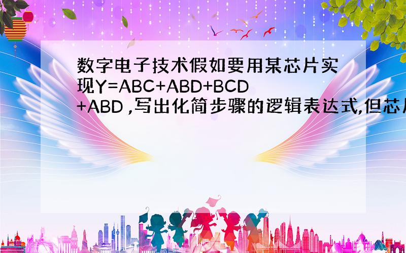 数字电子技术假如要用某芯片实现Y=ABC+ABD+BCD+ABD ,写出化简步骤的逻辑表达式,但芯片上并没有D这个输入端