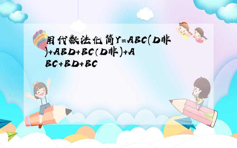 用代数法化简Y=ABC(D非)+ABD+BC（D非)+ABC+BD+BC