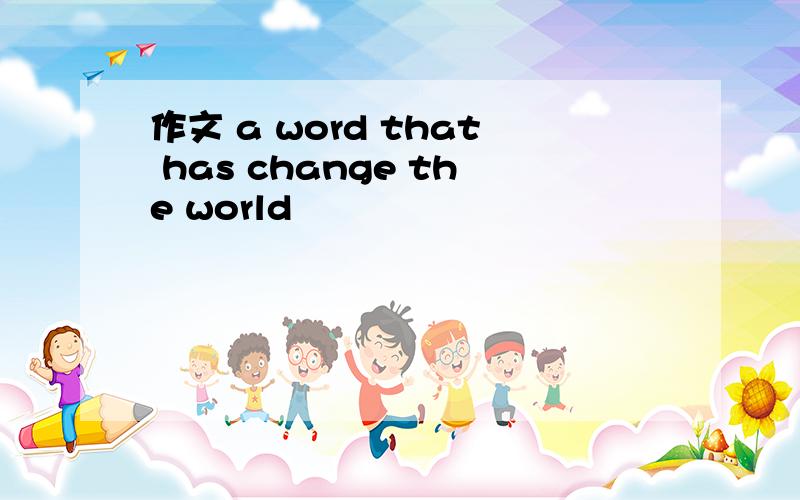 作文 a word that has change the world