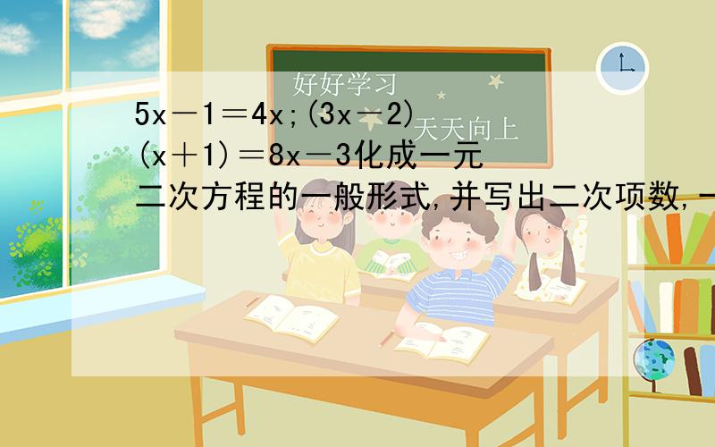 5x－1＝4x;(3x－2)(x＋1)＝8x－3化成一元二次方程的一般形式,并写出二次项数,一次项数及常项