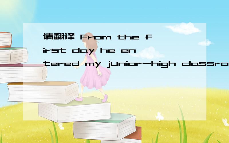 请翻译 From the first day he entered my junior-high classroom,