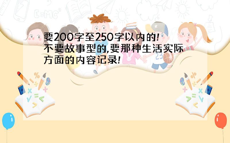 要200字至250字以内的!不要故事型的,要那种生活实际方面的内容记录!