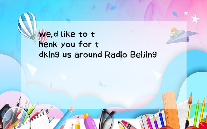 we,d like to thenk you for tdking us around Radio Beijing