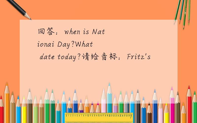 回答：when is Nationai Day?What date today?请给音标：Fritz's