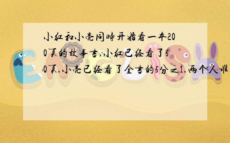 小红和小亮同时开始看一本200页的故事书,小红已经看了50页,小亮已经看了全书的5分之1,两个人谁看的快一