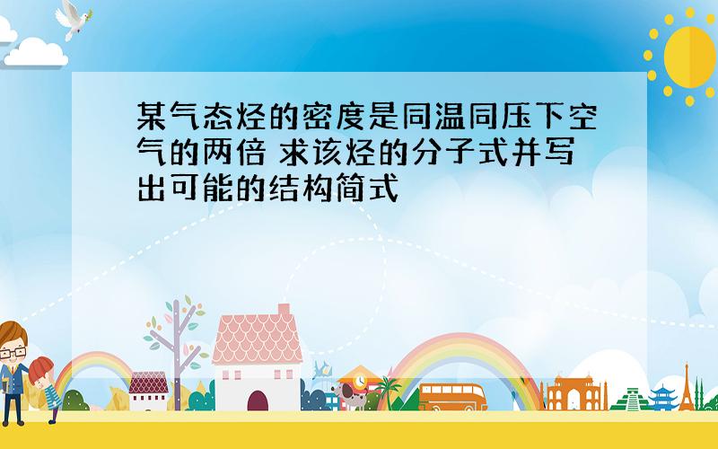 某气态烃的密度是同温同压下空气的两倍 求该烃的分子式并写出可能的结构简式