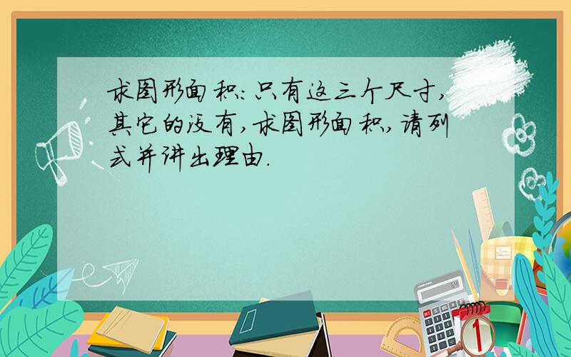 求图形面积：只有这三个尺寸,其它的没有,求图形面积,请列式并讲出理由.