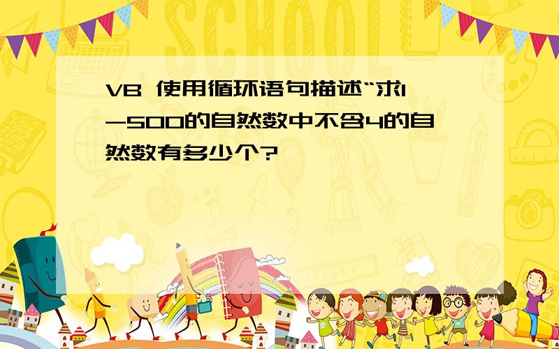 VB 使用循环语句描述“求1-500的自然数中不含4的自然数有多少个?